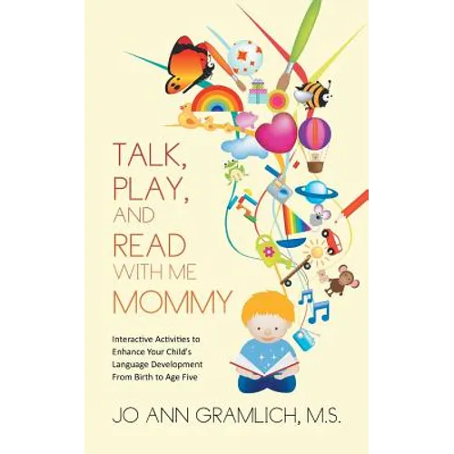 Talk, Play, and Read with Me Mommy: Interactive Activities to Enhance Your Child's Language Development from Birth to Age Five