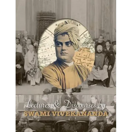Lectures and Discourses by Swami Vivekananda: given around the world, from 1888 to 1902