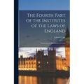 The Fourth Part of the Institutes of the Laws of England: Concerning the Jurisdiction of Courts