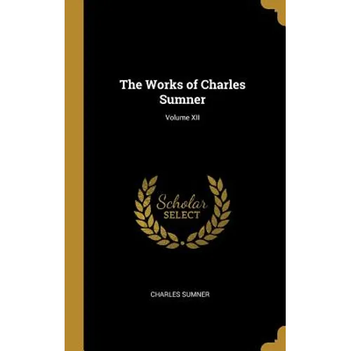 The Works of Charles Sumner; Volume XII