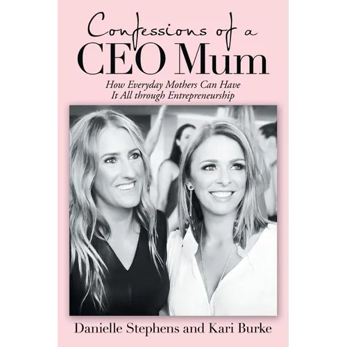 Confessions of a Ceo Mum: How Everyday Mothers Can Have It All Through Entrepreneurship