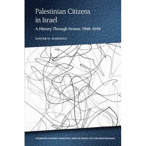 Palestinian Citizens in Israel: A History Through Fiction, 1948-2010