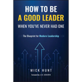 How to Be a Good Leader When You've Never Had One: The Blueprint for Modern Leadership