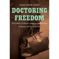 Doctoring Freedom: The Politics of African American Medical Care in Slavery and Emancipation