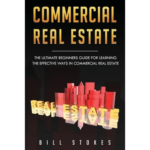 Commercial Real Estate: The Ultimate Beginner's Guide for Learning the Effective Ways in Commercial Real Estate