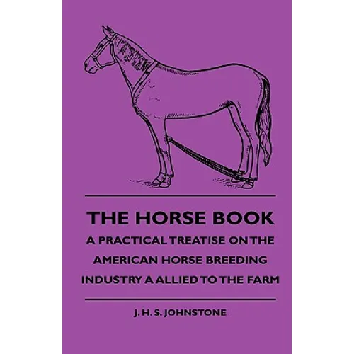 The Horse Book - A Practical Treatise On The American Horse Breeding Industry A Allied To The Farm
