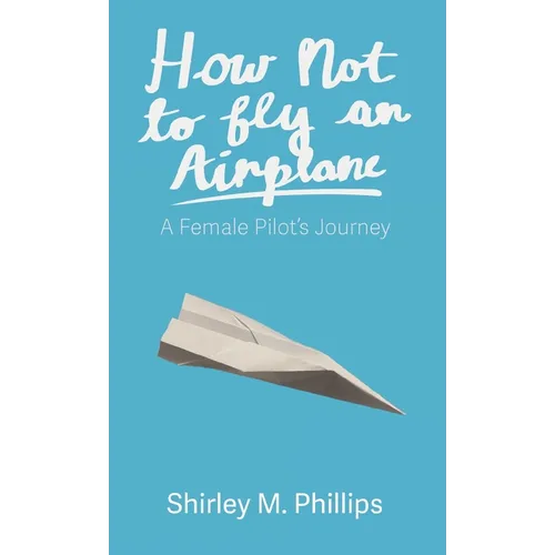 How Not to Fly an Airplane: A Female Pilot's Journey