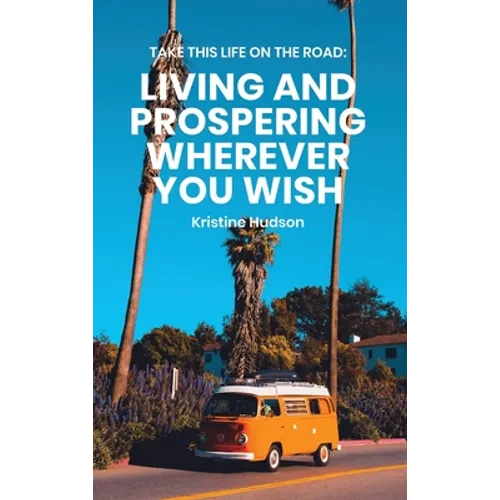 Take This Life On the Road: Living and Prospering Wherever You Wish