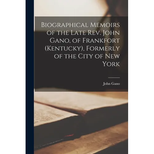 Biographical Memoirs of the Late Rev. John Gano, of Frankfort (Kentucky), Formerly of the City of New York