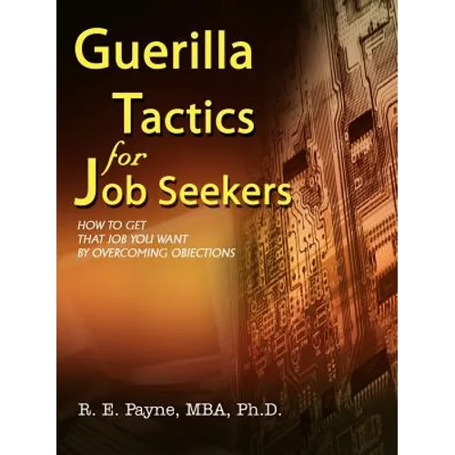 Guerilla Tactics for Job Seekers: How to Get That Job You Want By Overcoming Objections