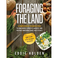 Foraging the Land: A Comprehensive Beginners Guide to Confidently Identify, Harvest and Prepare Enriching Edible Wild Plants