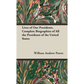 Lives of Our Presidents. Complete Biographies of All the Presidents of the United States