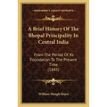 A Brief History Of The Bhopal Principality In Central India: From The Period Of Its Foundation To The Present Time (1845)