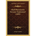 Shall Pharmacists Become Tradesmen? (1899)