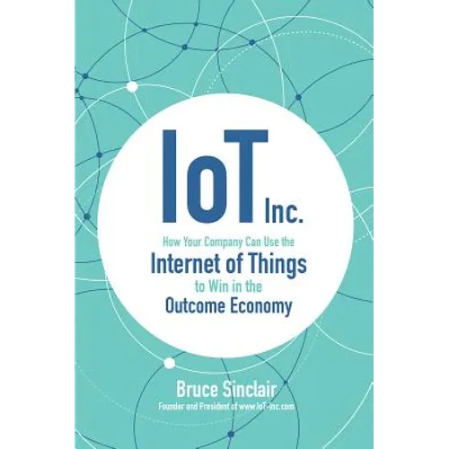 Iot Inc: How Your Company Can Use the Internet of Things to Win in the Outcome Economy