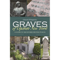 Graves of Upstate New York: A Guide to 100 Notable Resting Places