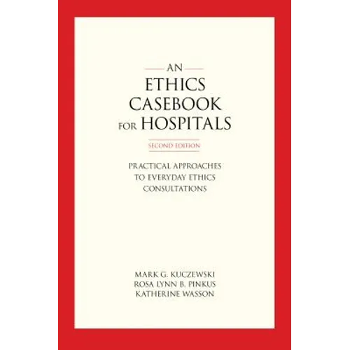 An Ethics Casebook for Hospitals: Practical Approaches to Everyday Ethics Consultations, Second Edition