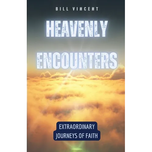 Heavenly Encounters: Extraordinary Journeys of Faith
