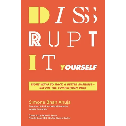 Disrupt-It-Yourself: Eight Ways to Hack a Better Business-Before the Competition Does