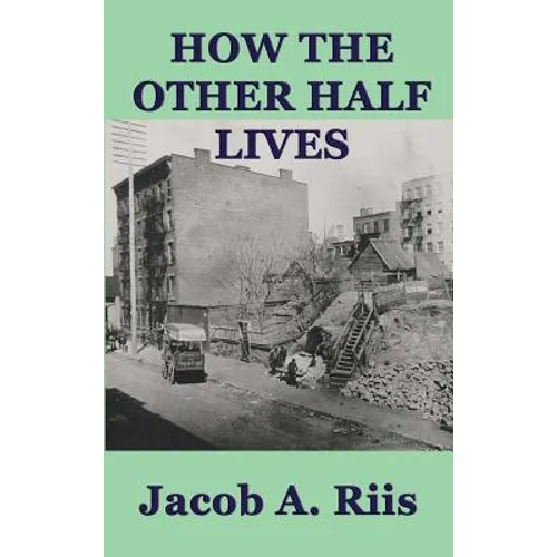 How the Other Half Lives: A Classic Study of Poverty, Tenement Life, and Reform in New York City