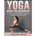 Yoga Guide for Beginners: 101 Poses and Sequences for Strength, Flexibility, and Mindfulness