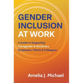 Gender Inclusion at Work: A Guide to Supporting Transgender & Nonbinary Employees, Clients & Colleagues