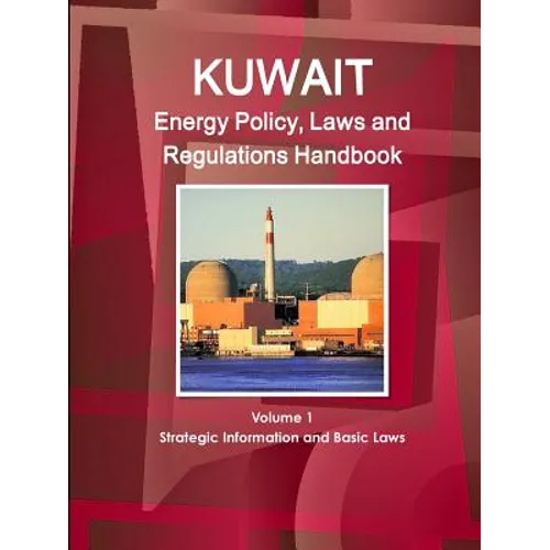 Kuwait Energy Policy, Laws and Regulations Handbook Volume 1 Strategic Information and Basic Laws
