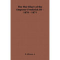 The War Diary of the Emperor Frederick III - 1870 - 1871