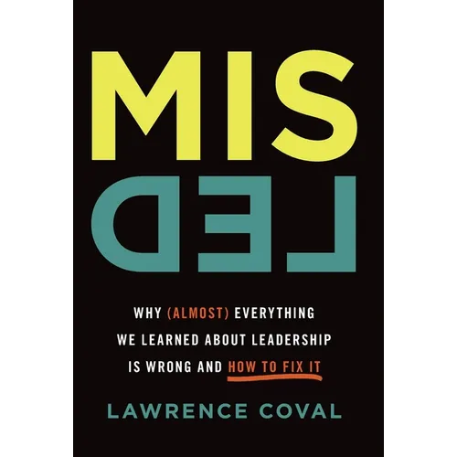 Misled: Why (Almost) Everything We Learned About Leadership Is Wrong and How to Fix It