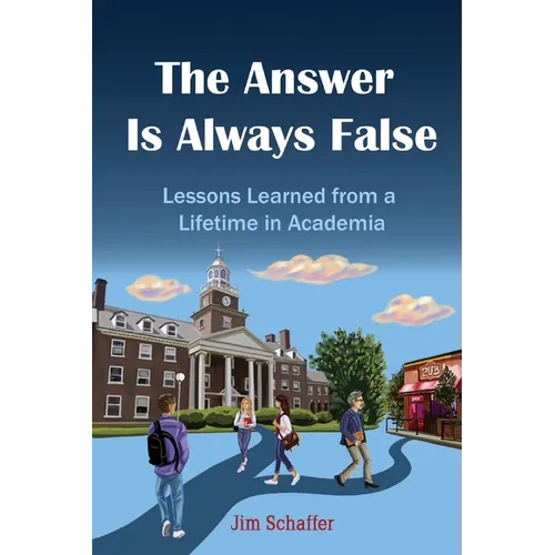 The Answer Is Always False: Lessons Learned from a Lifetime in Academia
