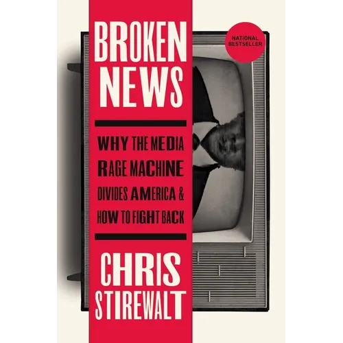 Broken News: Why the Media Rage Machine Divides America and How to Fight Back