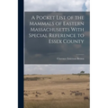A Pocket List of the Mammals of Eastern Massachusetts With Special Reference to Essex County