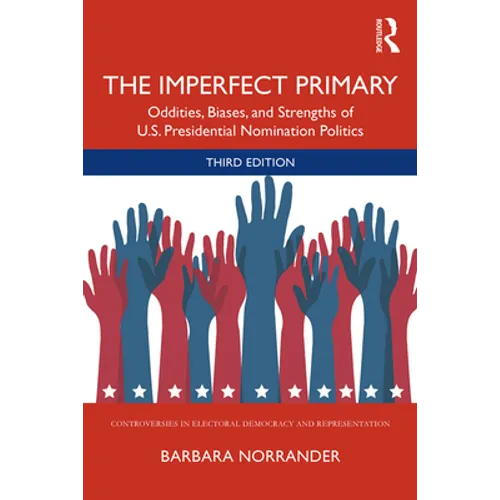 The Imperfect Primary: Oddities, Biases, and Strengths of U.S. Presidential Nomination Politics
