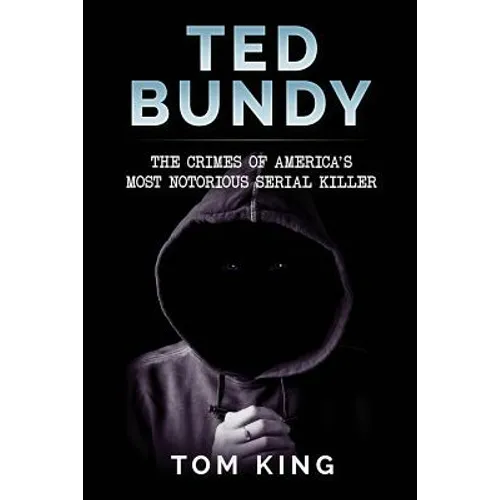 Ted Bundy: The Crimes of America's Most Notorious Serial Killer