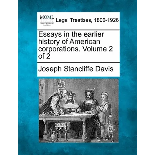 Essays in the Earlier History of American Corporations. Volume 2 of 2