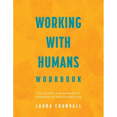 Working With Humans Workbook: Tools You Didn't Know You Needed for Conversations You Never Expected to Have