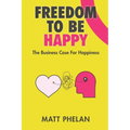 Freedom To Be Happy: The Business Case For Happiness