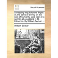 A Wedding-Ring Fit for the Finger: Or, the Salve of Divinity on the Sore of Humanity. Laid Open in a Sermon at a Wedding in St. Edmonds. by William Se