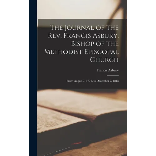 The Journal of the Rev. Francis Asbury, Bishop of the Methodist Episcopal Church: From August 7, 1771, to December 7, 1815