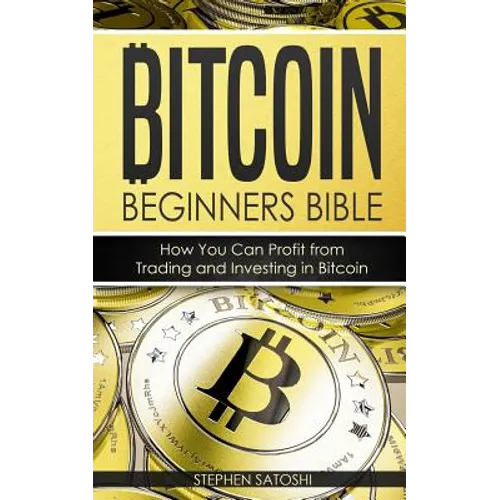 Bitcoin: Beginners Bible - How You Can Profit from Trading and Investing in Bitcoin