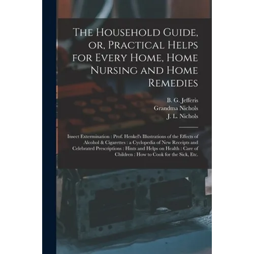 The Household Guide, or, Practical Helps for Every Home, Home Nursing and Home Remedies: Insect Extermination: Prof. Henkel's Illustrations of the Eff
