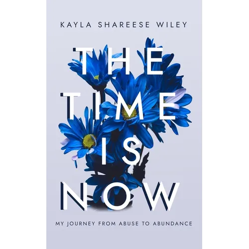 The Time Is Now: My journey from Abuse to Abundance