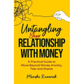 Untangling Your Relationship With Money: A Practical Guide to Move Beyond Money Anxiety, Fear and Shame