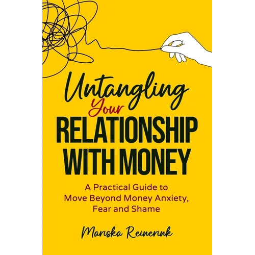 Untangling Your Relationship With Money: A Practical Guide to Move Beyond Money Anxiety, Fear and Shame