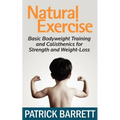 Natural Exercise: Basic Bodyweight Training and Calisthenics for Strength and Weight-loss
