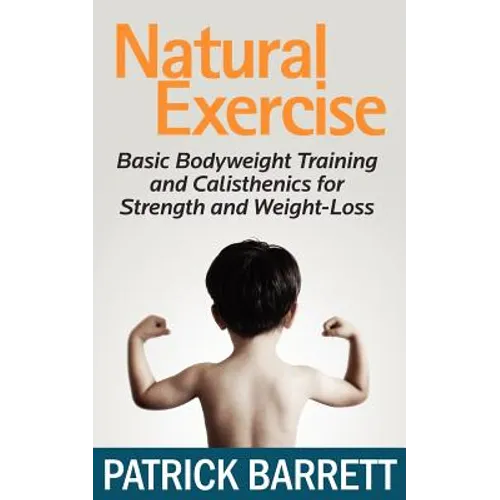 Natural Exercise: Basic Bodyweight Training and Calisthenics for Strength and Weight-loss