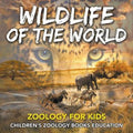 Wildlife of the World: Zoology for Kids Children's Zoology Books Education