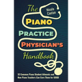 The Piano Practice Physician's Handbook: 32 Common Piano Student Ailments and How Piano Teachers Can Cure Them for GOOD