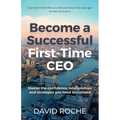 Become a Successful First-Time CEO: Master the Confidence, Relationships and Strategies You Need to Succeed