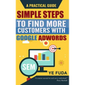 Simple Steps To Find More Customers With Google Adwords: A PRACTICAL GUIDE, Endorsed by Perry Marshall